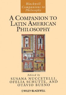 A Companion to Latin American Philosophy (Blackwell Companions to Philosophy) - Susana Nuccetelli, Ofelia Schutte, Ot&aacute Bueno, vio