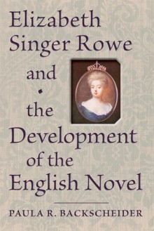 Elizabeth Singer Rowe and the Development of the English Novel - Paula R. Backscheider