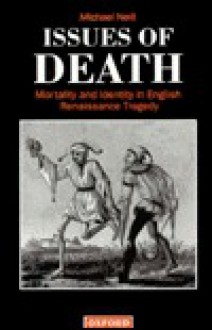 Issues of Death: Mortality and Identity in English Renaissance Tragedy - Michael Neill