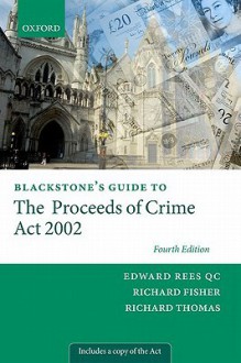 Blackstone's Guide to the Proceeds of Crime ACT 2002 - Edward Rees Qc, Richard Fisher, Richard Thomas, Paul S. Bogan, Edward Rees Qc