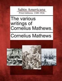 The Various Writings of Cornelius Mathews. - Cornelius Mathews