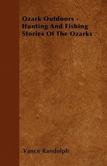 Ozark Outdoors - Hunting And Fishing Stories Of The Ozarks - Vance Randolph