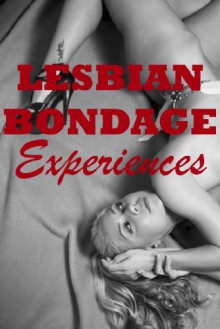 Lesbian Bondage Experiences: Five Rough First Lesbian Sex Erotica Stories - Emilie Corinne, Maribeth Simmons, Dominique Angel, Sonata Sorento, Sally Whitley