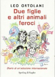 Due figlie e altri animali feroci:Diario di un'adozione internazionale - Leo Ortolani