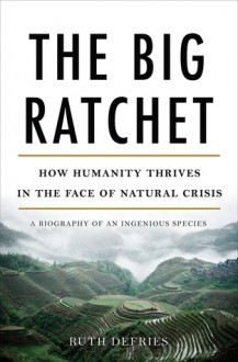 The Big Ratchet: How Natural Crisis Sparks Human Ingenuity - Ruth DeFries