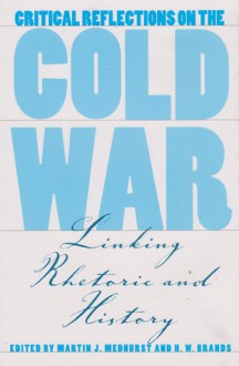 Critical Reflections on the Cold War: Linking Rhetoric and History - Martin J. Medhurst, Martin J. Medhurst