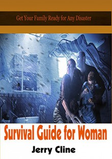 Woman's Survival Guide: 8 Things You Must Know to be Ready for Any Disaster (Survival Guide books, survival guide for beginners, survival guide for the modern world) - Jerry Cline