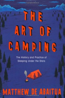 The Art of Camping: The History and Practice of Sleeping Under the Stars - Matthew De Abaitua