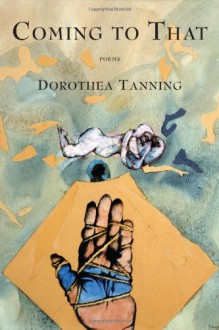 Coming to That: Poems - Dorothea Tanning