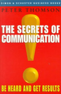 The Secrets of Communication: Be Heard and Get Results - Peter Thomson