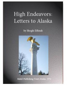 High Endeavors: Messages to Alaska - Shoghi Effendi