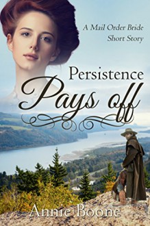 Mail Order Bride: Persistence Pays Off: Clean and Wholesome Romance (Mail Order Bride Short Stories Book 9) - Annie Boone