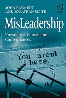 MisLeadership: Prevalence, Causes and Consequences - John Rayment, Jonathan Smith