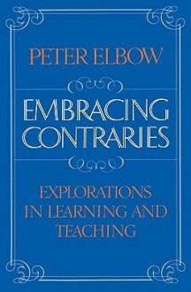 Embracing Contraries: Explorations in Learning and Teaching - Peter Elbow