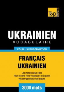 Vocabulaire Francais-Ukrainien Pour L'Autoformation - 3000 Mots - Andrey Taranov