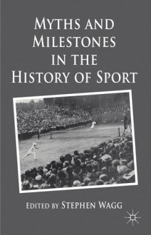 Myths and Milestones in the History of Sport - Stephen Wagg