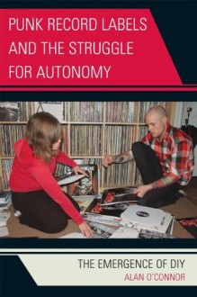 Punk Record Labels and the Struggle for Autonomy: The Emergence of DIY (Critical Media Studies) - Alan O'Connor