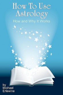 How to Use Astrology: How and Why It Works - Michael Erlewine