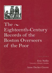 The Eighteenth-Century Records of the Boston Overseers of the Poor - Eric Nellis, Anne Decker Cecere