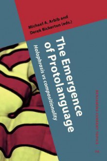 The Emergence of Protolanguage: Holophrasis Vs Compositionality - Michael A. Arbib