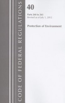 Code of Federal Regulations, Title 40: Parts 260-265 (Protection of Environment) RCRA, Hazardous Wastes: Revised 7/12 - National Archives and Records Administration