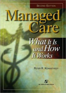 Managed Care: What It Is and How It Works - Peter R. Kongstvedt, Wendy Knight