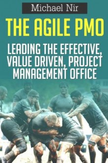 The Agile Pmo: Leading the Effective, Value Driven, Project Management Office - Michael Nir