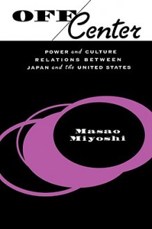 Off Center: Power and Culture Relations Between Japan and the United States - Masao Miyoshi