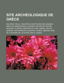 Site Archeologique de Grece: Delphes, Pella, Philippes, Sanctuaire Des Grands Dieux de Samothrace, Dodone, Nicopolis D'Epire, Diolkos, Olympie - Source Wikipedia, Livres Groupe