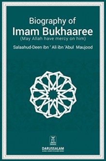 The Biography Of Imam Bukhari (May Allah have mercy upon him) - Salaah-ud-Din Ibn Ali ibn Abu AlMujood, Darussalam Publishers