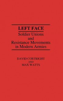 Left Face: Soldier Unions and Resistance Movements in Modern Armies - David Cortright