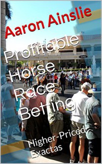 Profitable Horse Race Betting: Higher-Priced Exactas - Aaron Ainslie, George Freeman, @WoodbineMike