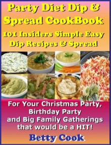 Party Diet Dip & Spread CookBook: 101 Insiders Simple Easy Dip Recipes & Spread For Parties and Family Gatherings that would be a HIT! The Best Seller! (Best Seller Dip CookBook & Recipe) - Betty Belly Cook