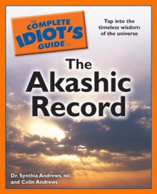 The Complete Idiot's Guide to the Akashic Record - Dr. Synthia Andrews ND, Colin Andrews