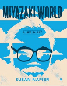 Miyazakiworld: A Life in Art - Susan Napier