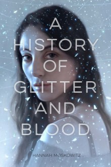 A History of Glitter and Blood - Hannah Moskowitz