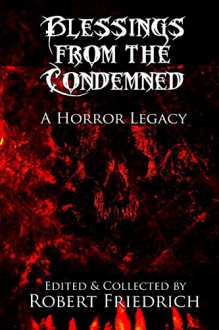 Blessings from the Condemned: A Horror Legacy - H. P. Lovecraft, E. (Edith) Nesbit, Edgar Allan Poe, Robert Louis Stevenson, Elizabeth Gaskell, Henry James, Ambrose Bierce, Robert E. Howard, John William Polidori, Robert Friedrich