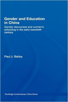 Gender and Education in China: Gender Discourses and Women's Schooling in the Early Twentieth Century (Routledge Contemporary China Series) - Paul J. Bailey