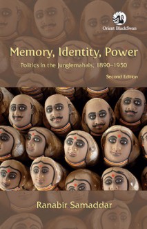 Memory, Identity, Power: Politics in the Junglemahals, 1890-1950 - Ranabir Samaddar