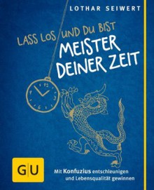 Lass los und du bist Meister deiner Zeit: Mit Konfuzius entschleunigen und Lebensqualität gewinnen (Lebenshilfe) (German Edition) - Lothar Seiwert