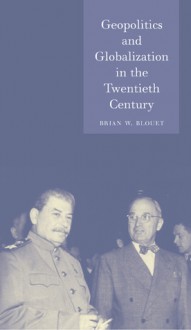 Geopolitics and Globalization in the Twentieth Century - Brian Blouet, Brian W. Blouet