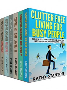 Clutter Free Strategies To Organize Your Home Box Set (6 in 1): Learn Over 200 Ways To Get Organized And Keep Your Home Clean (Simplify Your Space, How To Declutter, How To Clean Fast) - Kathy Stanton, Rick Riley