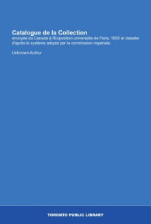 Catalogue de la Collection: envoyée du Canada à l'Exposition universelle de Paris, 1855 et classée d'après le système adopté par la commission impériale. (French Edition) - Unknown Author