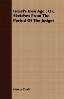 Israel's Iron Age: Or, Sketches from the Period of the Judges - Marcus Dods