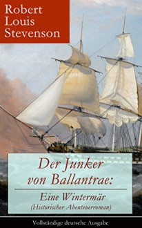 Der Junker von Ballantrae: Eine Wintermär (Historischer Abenteuerroman) - Vollständige deutsche Ausgabe: Ein Roman abenteuerlicher Schicksale - Robert Louis Stevenson