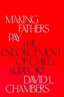 Making Fathers Pay: The Enforcement of Child Support - David Chambers