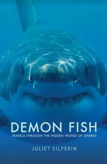 Demon Fish: Travels Through the Hidden World of Sharks - Juliet Eilperin