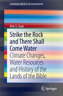 Strike the Rock and There Shall Come Water: Climate Changes, Water Resources and History of the Lands of the Bible (SpringerBriefs in Geography) - Arie S. Issar