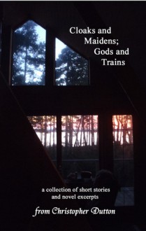 Cloaks and Maidens; Gods and Trains - Christopher Dutton