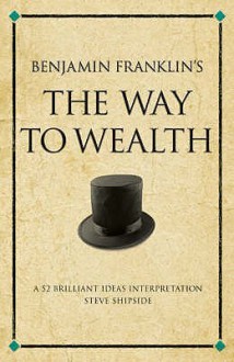 Benjamin Franklin's The "Way To Wealth": A 52 Brilliant Ideas Interpretation (Other Brilliant Books) - Steve Shipside